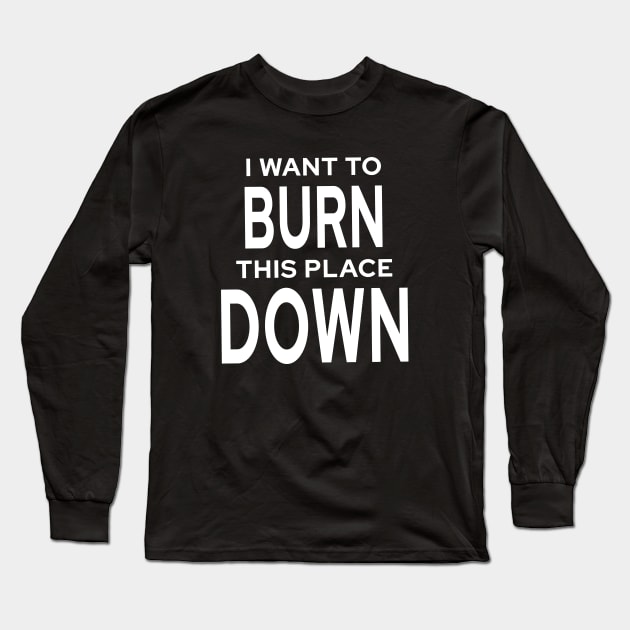 I Want To Burn This Place Down Long Sleeve T-Shirt by quoteee